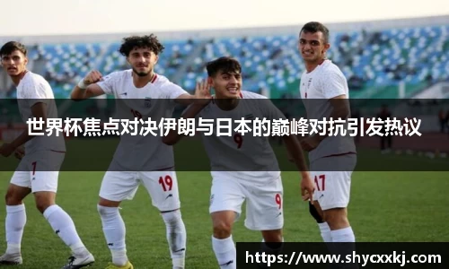 世界杯焦点对决伊朗与日本的巅峰对抗引发热议