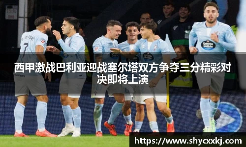 西甲激战巴利亚迎战塞尔塔双方争夺三分精彩对决即将上演