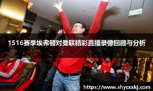 1516赛季埃弗顿对曼联精彩直播录像回顾与分析